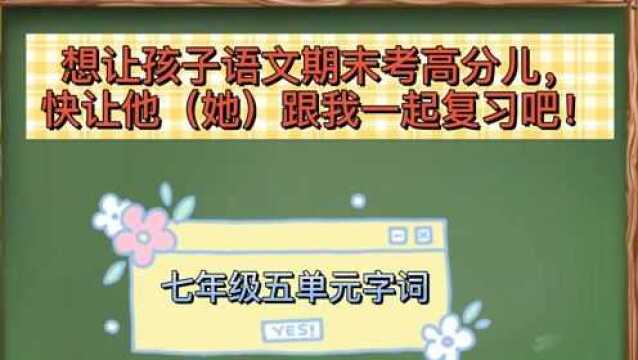 想让孩子语文期末考高分快让他跟我一起复习吧七年级五单元字词