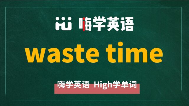 英语单词讲解,短语waste time的翻译、读音、相关词、使用方法讲解