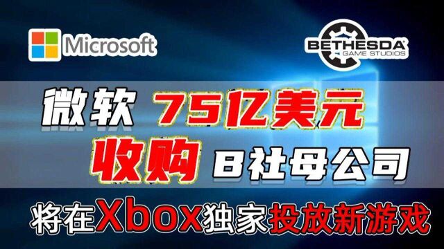 微软75亿美元收购B社母公司,将在Xbox独家投放新游戏