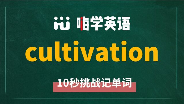 英语单词 cultivation 是什么意思,同根词是什么,同近义词是什么,怎么使用呢,你知道吗