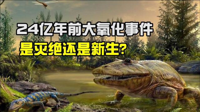 如果氧气暴增世界会怎样?24亿年前大氧化事件,是灭绝还是新生?