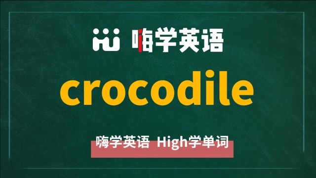 英语单词crocodile是什么意思,同根词有吗,同近义词有哪些,相关短语呢,可以怎么使用,你知道吗