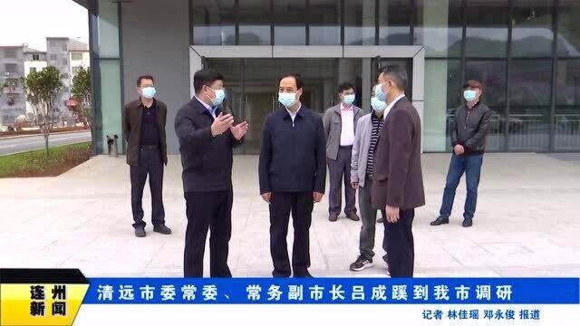 清远市委常委、常务副市长吕成蹊到我市调研