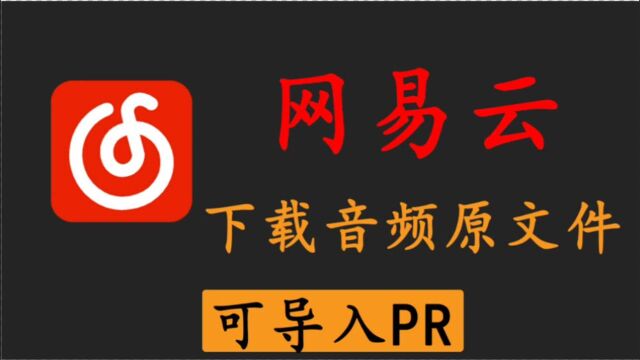 【建议收藏】网易云原文件下载 可导入PR. 谁会拒绝白嫖呢?