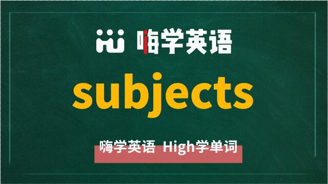 英语单词subjects是什么意思,同根词有吗,同近义词有哪些,相关短语呢,可以怎么使用,你知道吗