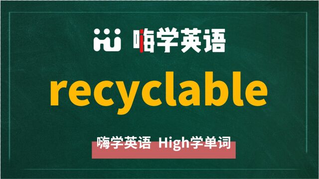 英语单词recyclable是什么意思,同根词有吗,同近义词有哪些,相关短语呢,可以怎么使用,你知道吗