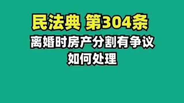 《民法典》第304条 离婚时房产有争议如何处理