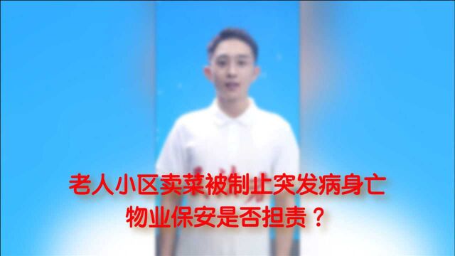 老人小区卖菜被制止突发病身亡,物业保安是否担责? | 民法君“典”案例