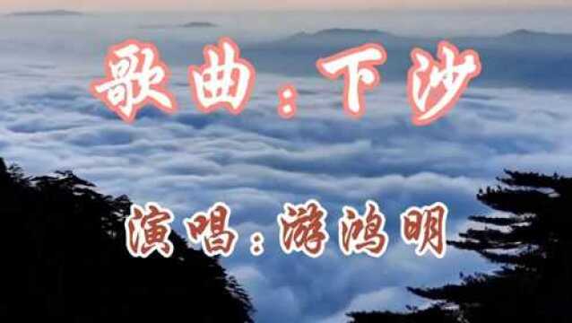 歌曲《下沙》,演唱游鸿明,曾经非常火爆的一首精典老歌