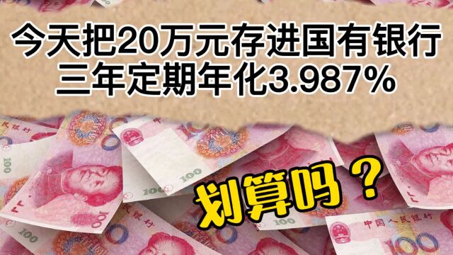 今天把20万元存进国有银行,三年定期年化3.987%,划算吗