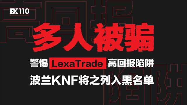 FX110曝光:警惕LexaTrade高回报陷阱 波兰KNF将之列入黑名单