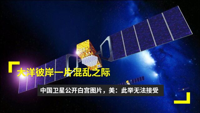 大洋彼岸一片混乱之际,中国卫星公开白宫图片,美:此举无法接受