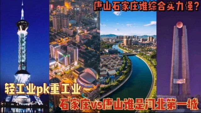 唐山vs石家庄谁河北第一城?重工业vs轻工业谁更强?钢铁煤炭码头&纺织制药,你喜欢哪个