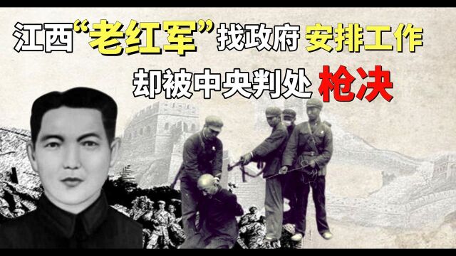 江西一“老红军”找政府安排工作,却被判处枪决,这是为何?