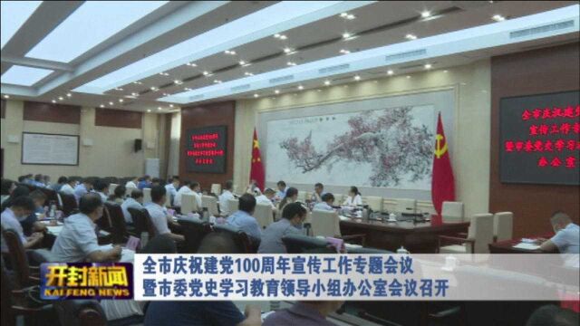 全市庆祝建党100周年宣传工作专题会议暨市委党史学习教育领导小组办公室会议召开