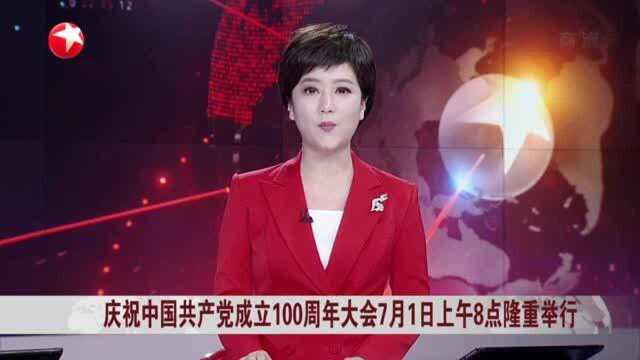 庆祝中国共产党成立100周年大会7月1日上午8点隆重举行