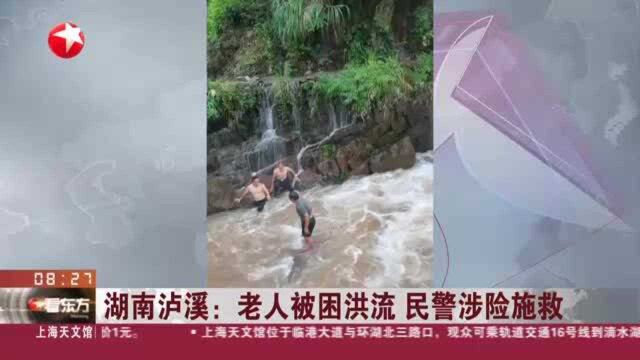 湖南泸溪:老人被困洪流 民警涉险施救