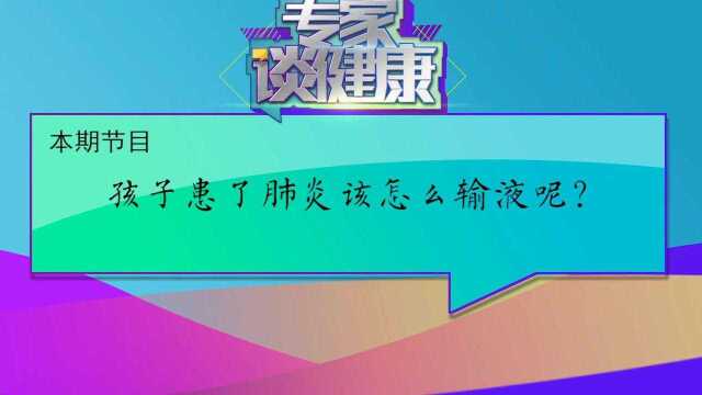 【专家谈健康】孩子得了肺炎该怎么输液呢?