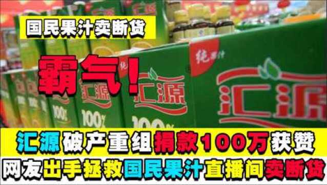 霸气!国民果汁汇源破产捐100万获赞,网友出手拯救直播间卖断货