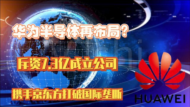 华为半导体再布局?斥资7.3亿成立公司,携手京东方打破国际垄断