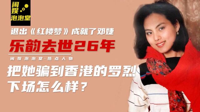 乐韵去世26年,退出《红楼梦》成就邓婕,骗她的罗烈下场怎么样?