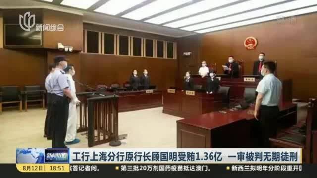 工行上海分行原行长顾国明受贿1.36亿 一审被判无期徒刑