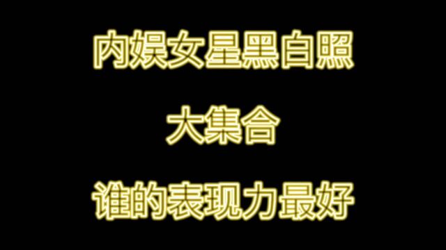 内娱女星黑白照赏析,谁的表现力最好?!