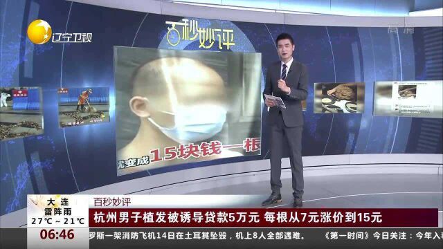 杭州男子植发被诱导贷款5万元,每根从7元涨价到15元