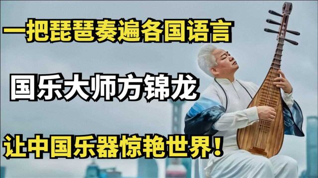 国乐大师方锦龙:一把琵琶奏遍各国语言,让中国乐器惊艳世界!