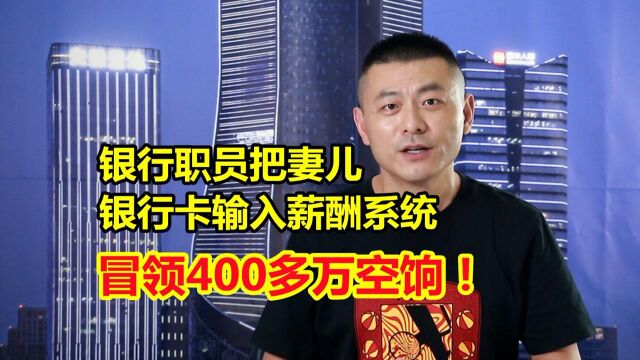 银行职员把妻儿银行卡输入薪酬系统,11年领了400多万空饷!