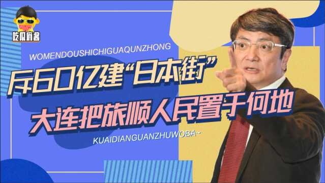 大连斥60亿建日本风情街!旅顺人民该如何自处?郑强怒批发人深省