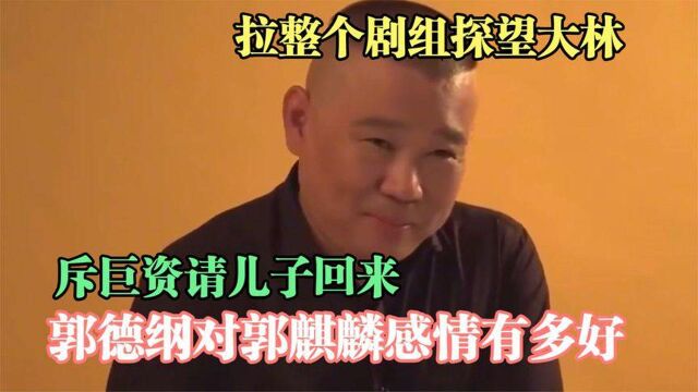 郭德纲对大林感情有多好:拉整个剧组探望大林,斥巨资请儿子回来