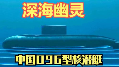 中国096型核潜艇，号称“深海杀手锏”，世界顶级水平决胜万里
