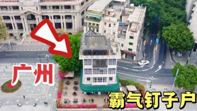 广州霸气钉子户,100多年来屹立不倒,屋主背景太厉害了