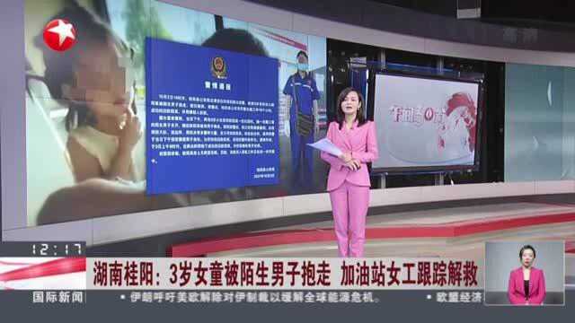 湖南桂阳:3岁女童被陌生男子抱走 加油站女工跟踪解救