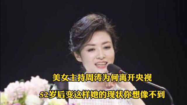 美女主持周涛为何离开央视?52岁后变这样,她的现状你想像不到