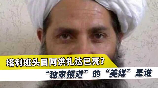 塔利班领导人阿洪扎达被杀?“美媒”“独家报道”?源头竟在这国