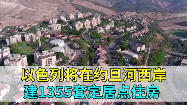 以色列将在约旦河西岸建1355套定居点住房 