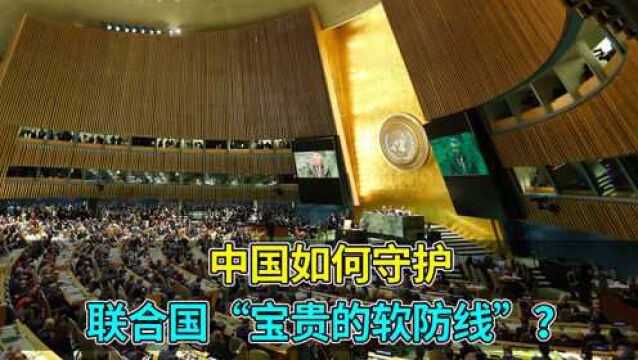 国际形势风云变幻,中国如何守护联合国“宝贵的软防线”?