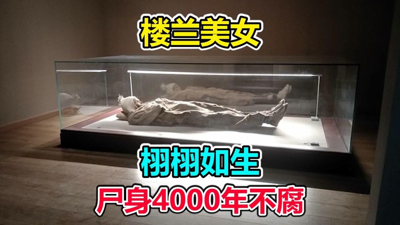 近距离欣赏尸身4000年不腐的“楼兰美女”,连眼睫毛都不掉