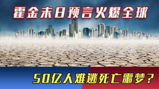 霍金末日预言火爆全球,新的灾难降临地球,50亿人难逃死亡噩梦?