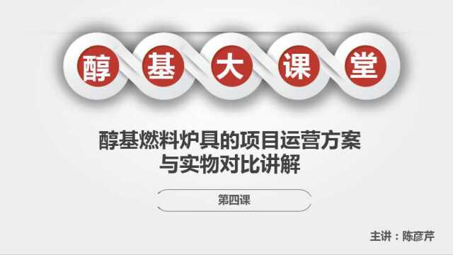 醇基大课堂 第四课:醇基燃料炉具的项目运营方案+实物对比讲解(精简版)