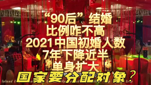 国家要分配对象?“90后”结婚比例咋不高?初婚人数7年下降近半