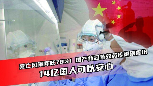 死亡风险降低78%!国产新冠特效药传重磅喜讯,14亿国人可以安心