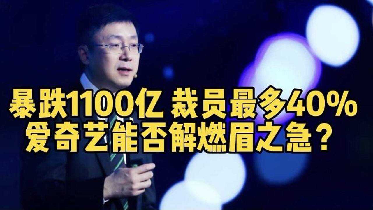 暴跌1100亿,裁员最多40%,爱奇艺能否解燃眉之急?