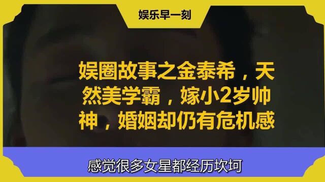 娱圈故事之金泰希,天然美学霸,嫁小2岁帅神,婚姻却仍有危机感