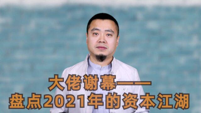 大佬谢幕——盘点2021年的资本江湖!