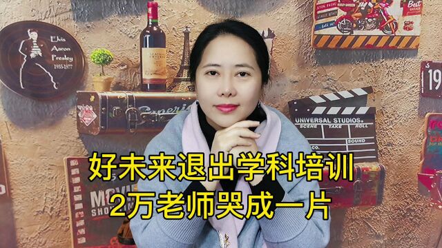 好未来退出学科培训,学而思2万老师哭成一片