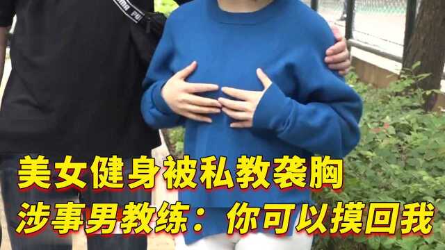 美女健身被私教袭胸,涉事男教练:你可以摸回我啊!纪录片