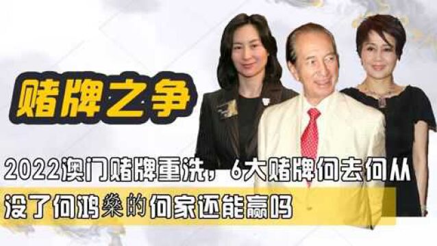 2022澳门赌牌重洗,6大赌牌何去何从,没了何鸿燊的何家还能赢吗